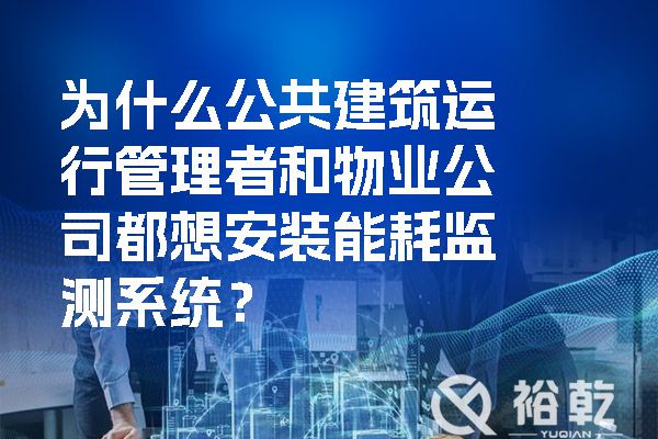 為什么公共建筑運行管理者和物業(yè)公司都想安裝能耗監(jiān)測系統(tǒng)？