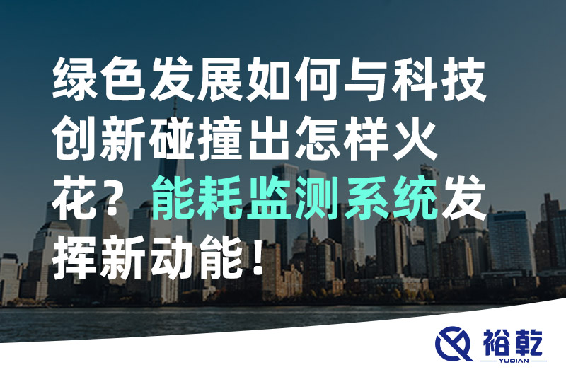 綠色發(fā)展如何與科技創(chuàng)新碰撞出怎樣火花？能耗監(jiān)測系統(tǒng)發(fā)揮新動能！