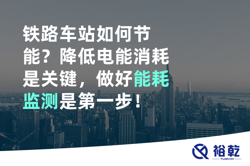 鐵路車站如何節(jié)能？降低電能消耗是關(guān)鍵，做好能耗監(jiān)測是第一步！