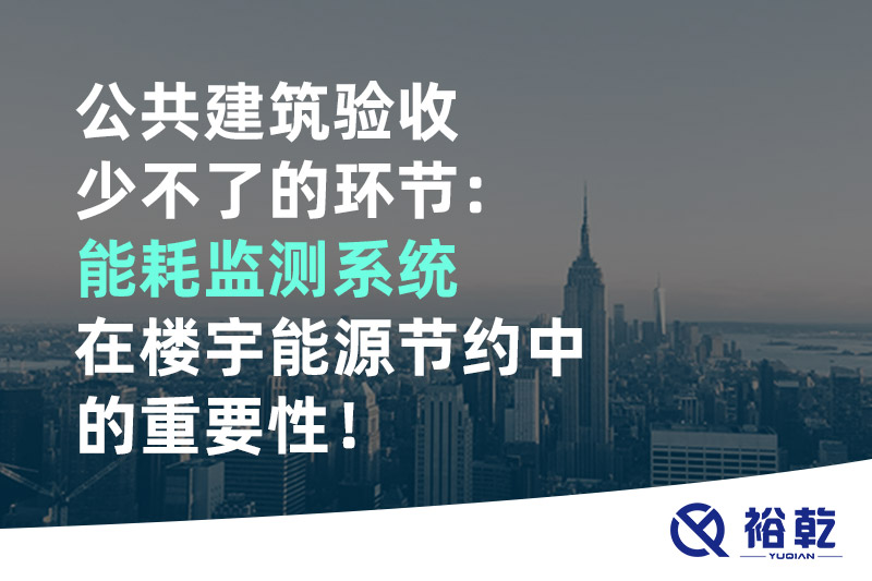 公共建筑驗(yàn)收少不了的環(huán)節(jié)：能耗監(jiān)測系統(tǒng)在樓宇能源節(jié)約中的重要性！