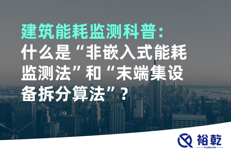 建筑能耗監(jiān)測(cè)科普：什么是“非嵌入式能耗監(jiān)測(cè)法”和“末端集設(shè)備拆分算法”？