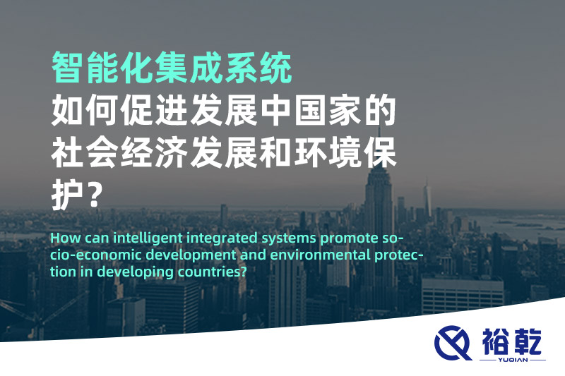 智能化集成系統(tǒng)如何促進(jìn)發(fā)展中國(guó)家的社會(huì)經(jīng)濟(jì)發(fā)展和環(huán)境保護(hù)？