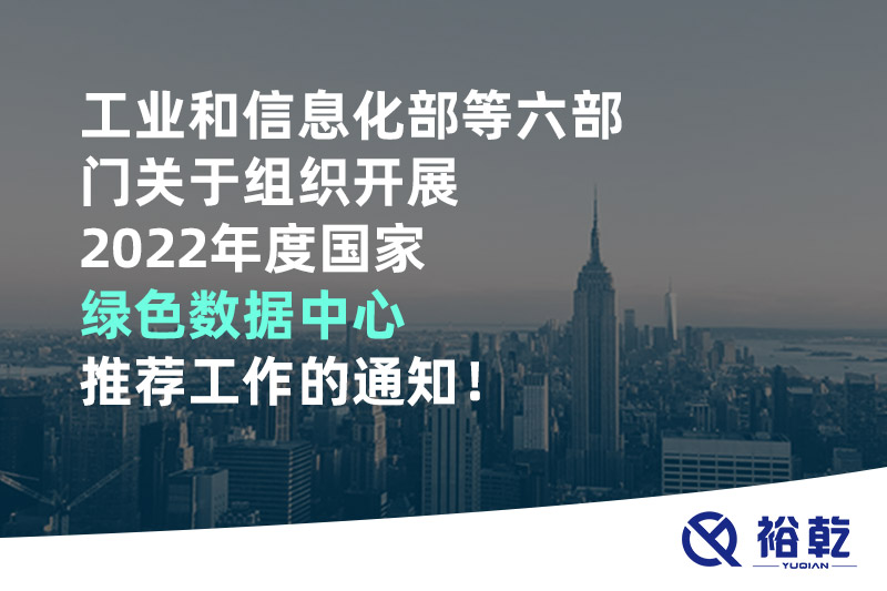 工業(yè)和信息化部等六部門關于組織開展2022年度國家綠色數(shù)據(jù)中心推薦工作的通知！
