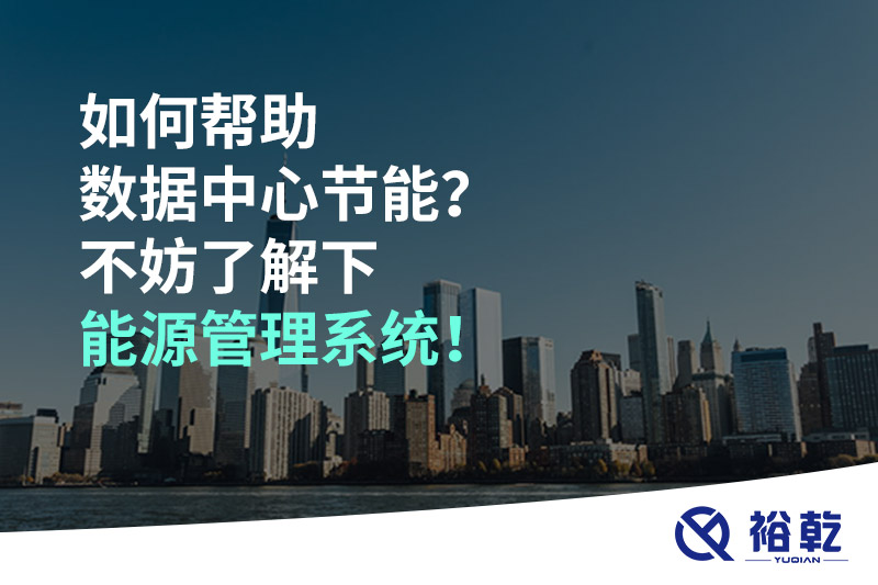 如何幫助數(shù)據(jù)中心節(jié)能？不妨了解下能源管理系統(tǒng)！