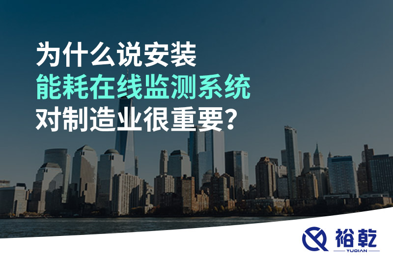 為什么說安裝能耗在線監(jiān)測(cè)系統(tǒng)對(duì)制造業(yè)很重要？