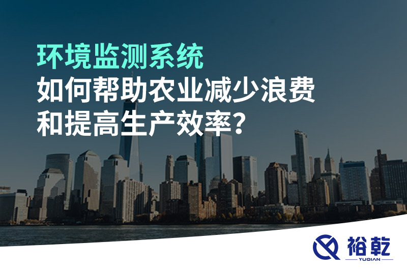 環(huán)境監(jiān)測(cè)系統(tǒng)如何幫助農(nóng)業(yè)減少浪費(fèi)和提高生產(chǎn)效率？