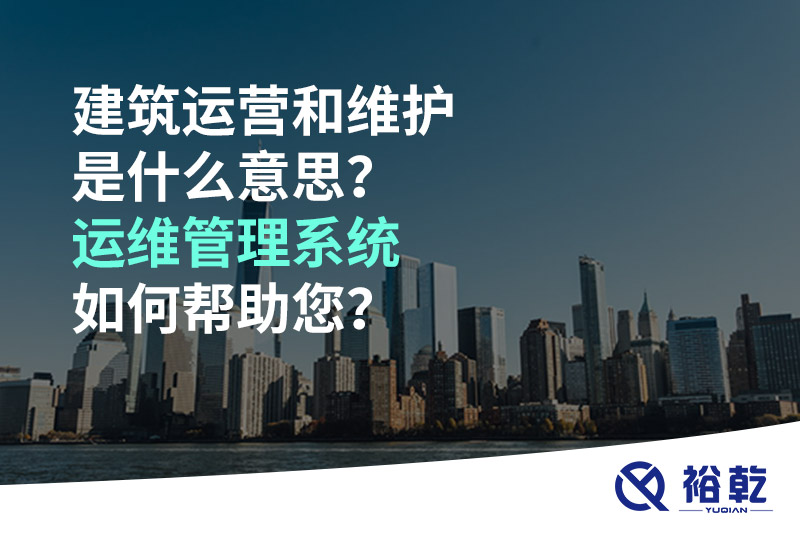 建筑運(yùn)營和維護(hù)是什么意思？ 建筑運(yùn)維管理系統(tǒng)如何幫助您？