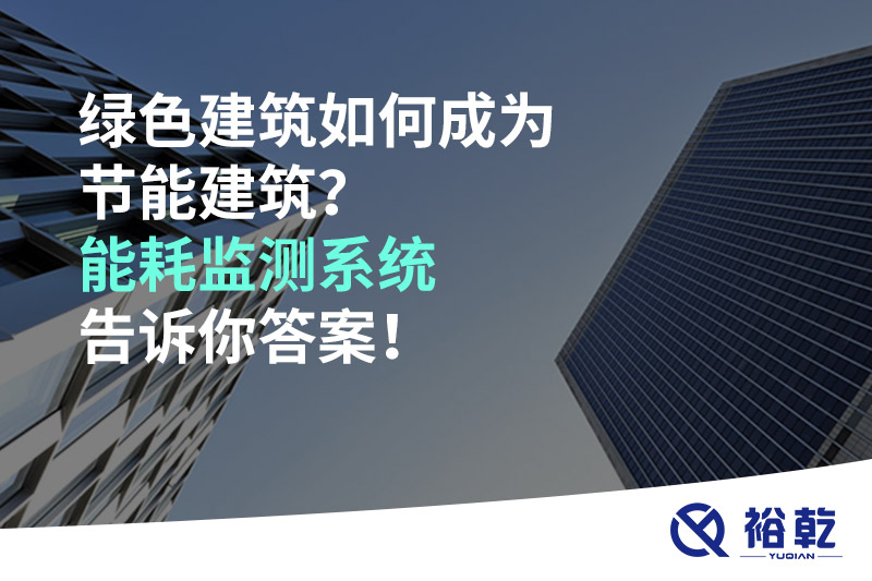 綠色建筑如何成為節(jié)能建筑？能耗監(jiān)測(cè)系統(tǒng)告訴你答案！