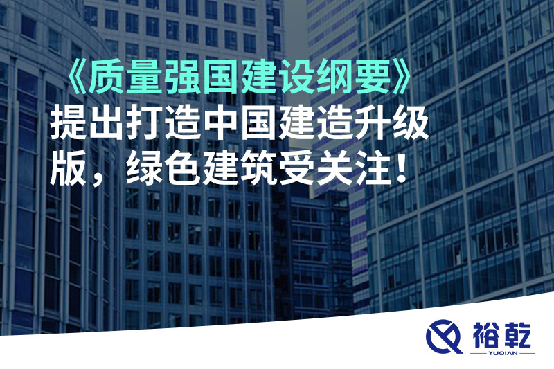 《質(zhì)量強(qiáng)國(guó)建設(shè)綱要》提出打造中國(guó)建造升級(jí)版，綠色建筑受關(guān)注！