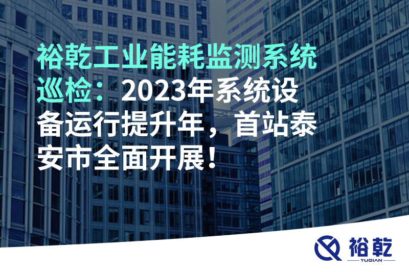 裕乾工業(yè)能耗監(jiān)測系統(tǒng)巡檢：2023年系統(tǒng)設(shè)備運行提升年，首站泰安市全面開展！