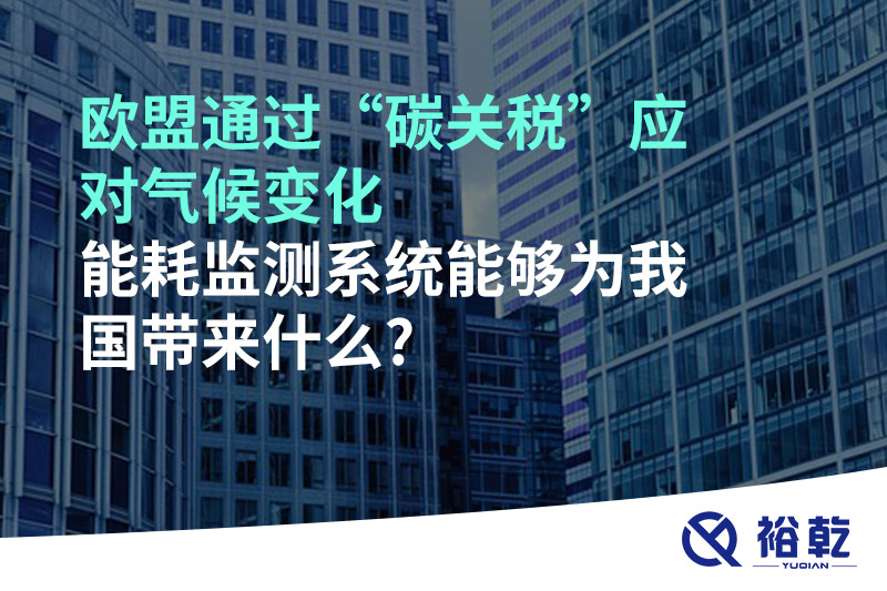 歐盟通過“碳關(guān)稅”應(yīng)對氣候變化，能耗監(jiān)測系統(tǒng)能夠為我國帶來什么?