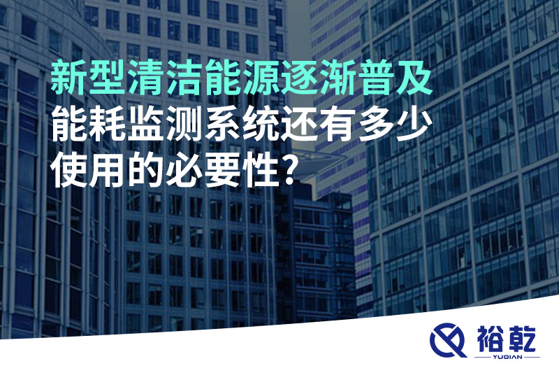 新型清潔能源逐漸普及，能耗監(jiān)測(cè)系統(tǒng)還有多少使用的必要性?