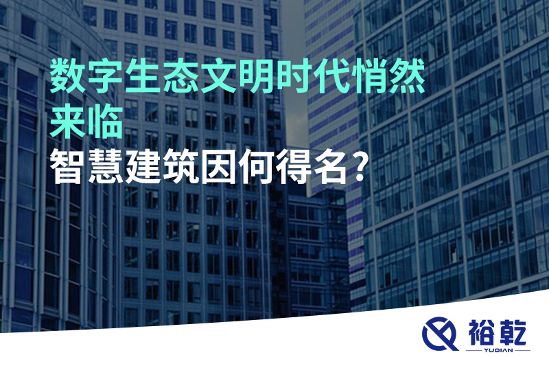 數(shù)字生態(tài)文明時(shí)代悄然來臨，智慧建筑因何得名?