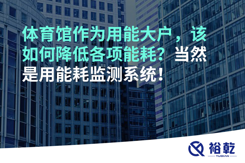 體育館作為用能大戶，該如何降低各項能耗？當(dāng)然是用能耗監(jiān)測系統(tǒng)！