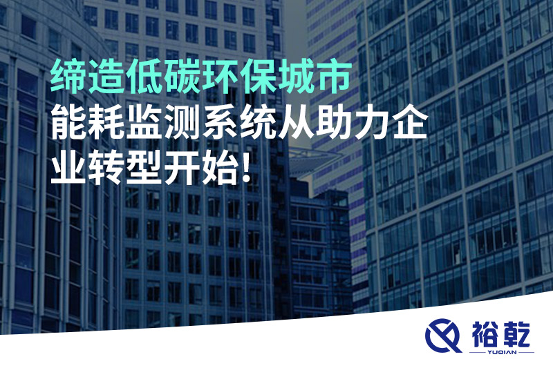 締造低碳環(huán)保城市，能耗監(jiān)測系統(tǒng)從助力企業(yè)轉(zhuǎn)型開始!