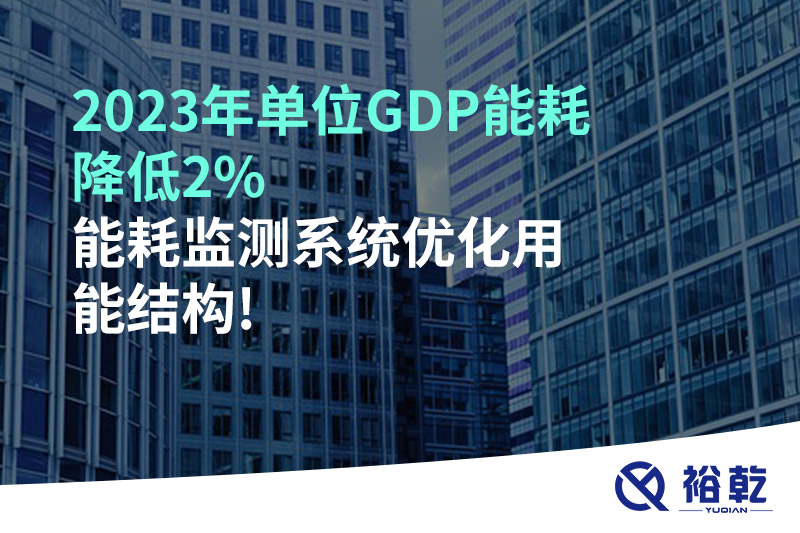 2023年單位GDP能耗降低2%，能耗監(jiān)測系統(tǒng)優(yōu)化用能結(jié)構(gòu)!