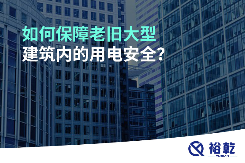 如何保障老舊大型建筑內(nèi)的用電安全？