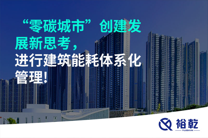 “零碳城市”創(chuàng)建發(fā)展新思考，進(jìn)行建筑能耗體系化管理!